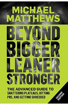 Beyond Bigger Leaner Stronger: The Advanced Guide to Building Muscle, Staying Lean, and Getting Strong - Michael Matthews
