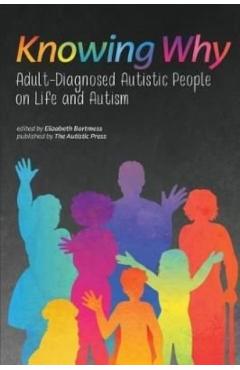 Knowing Why: Adult-Diagnosed Autistic People on Life and Autism - Elizabeth Bartmess