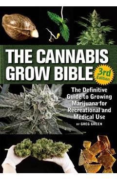 The Cannabis Grow Bible: The Definitive Guide to Growing Marijuana for Recreational and Medicinal Use - Greg Green