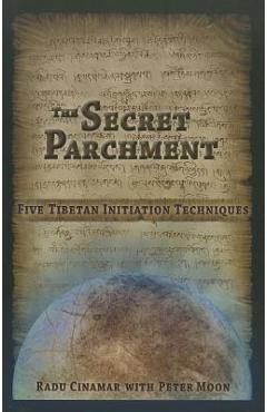 The Secret Parchment: Five Tibetan Initiation Techniques - Radu Cinamar