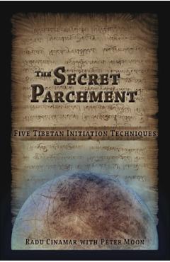 The Secret Parchment: Five Tibetan Initiation Techniques - Radu Cinamar