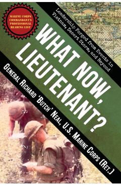 What Now, Lieutenant?: Leadership Forged from Events in Vietnam, Desert Storm and Beyond - Richard Neal