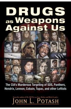 Drugs as Weapons Against Us: The Cia\'s Murderous Targeting of Sds, Panthers, Hendrix, Lennon, Cobain, Tupac, and Other Activists - John L. Potash