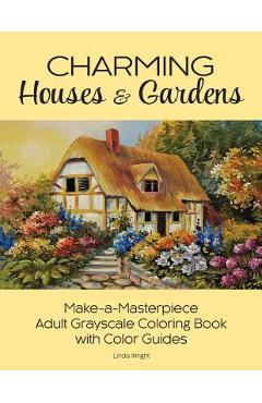Charming Houses & Gardens: Make-A-Masterpiece Adult Grayscale Coloring Book with Color Guides - Linda Wright
