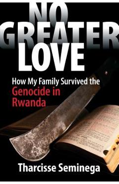 No Greater Love: How My Family Survived the Genocide in Rwanda - Tharcisse Seminega