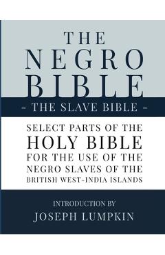 The Negro Bible - The Slave Bible: Select Parts of the Holy Bible, Selected for the use of the Negro Slaves, in the British West-India Islands - Joseph B. Lumpkin