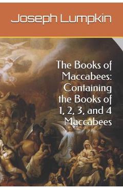 The Books of Maccabees: Containing the Books of 1, 2, 3, and 4 Maccabees - Joseph Lumpkin