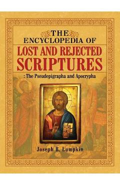 The Encyclopedia of Lost and Rejected Scriptures: The Pseudepigrapha and Apocrypha - Joseph B. Lumpkin