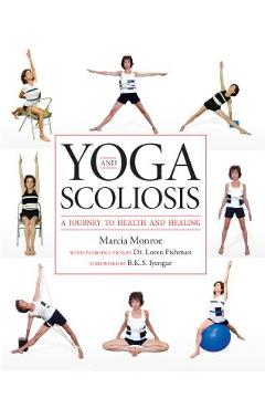 Yoga and Scoliosis: A Journey to Health and Healing - Marcia Monroe