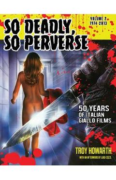 So Deadly, So Perverse 50 Years of Italian Giallo Films Vol. 2 1974-2013 - Troy Howarth