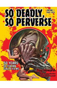 So Deadly, So Perverse 50 Years of Italian Giallo Films - Troy Howarth