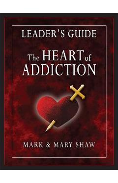 The Heart of Addiction, Leader\'s Guide - Mark Shaw
