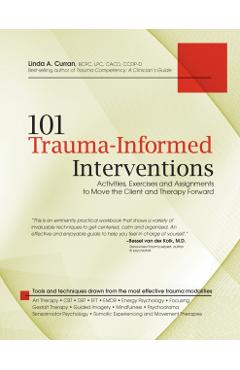 101 Trauma-Informed Interventions: Activities, Exercises and Assignments to Move the Client and Therapy Forward - Linda Curran