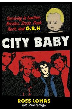 City Baby: Surviving in Leather, Bristles, Studs, Punk Rock, and G.B.H - Ross Lomas