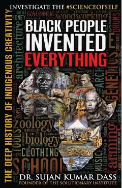 Black People Invented Everything: The Deep History of Indigenous Creativity - Sujan Kumar Dass