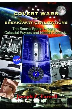 Covert Wars and Breakaway Civilizations: The Secret Space Program, Celestial Psyops and Hidden Conflicts - Joseph P. Farrell