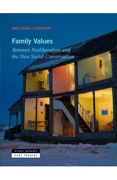 Family Values: Between Neoliberalism and the New Social Conservatism - Melinda Cooper