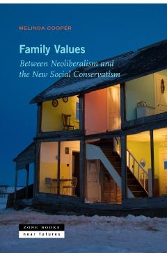 Family Values: Between Neoliberalism and the New Social Conservatism - Melinda Cooper