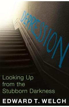 Depression: Looking Up from the Stubborn Darkness - Edward T. Welch