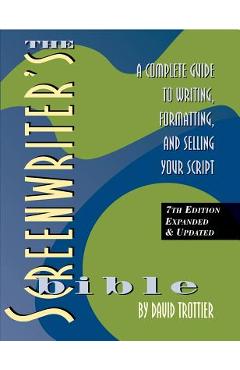 The Screenwriter's Bible, 7th Edition: A Complete Guide to Writing, Formatting, and Selling Your Script - David Trottier