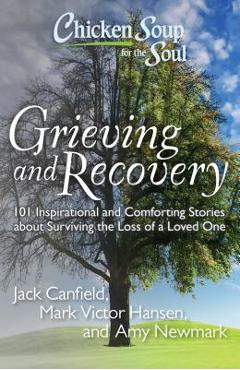 Chicken Soup for the Soul: Grieving and Recovery: 101 Inspirational and Comforting Stories about Surviving the Loss of a Loved One - Jack Canfield