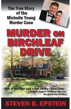Murder on Birchleaf Drive: The True Story of the Michelle Young Murder Case - Steven B. Epstein
