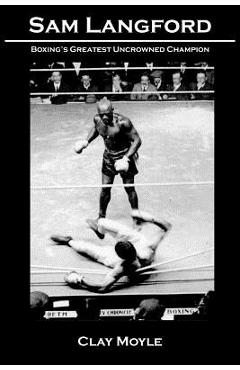 Sam Langford: Boxing\'s Greatest Uncrowned Champion - Clay Moyle