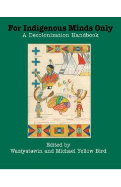 For Indigenous Minds Only: A Decolonization Handbook - Waziyatawin