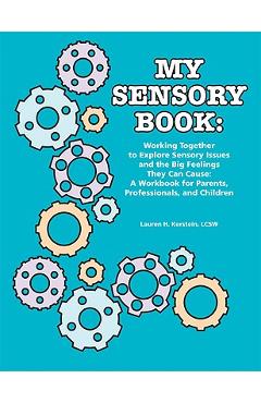 My Sensory Book: Working Together to Explore Sensory Issues and the Big Feelings They Can Cause: A Workbook for Parents, Professionals, - Lcsw Lauren H. Kerstein