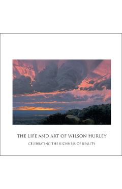 The Life and Art of Wilson Hurley: Celebrating the Richness of Reality - Rosalyn Roembke Hurley