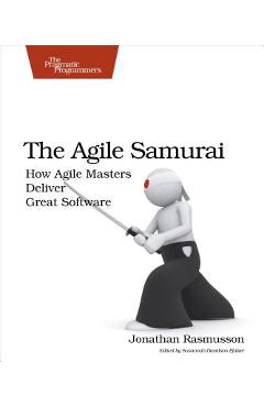 The Agile Samurai: How Agile Masters Deliver Great Software - Jonathan Rasmusson