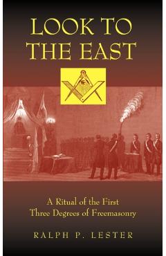 Look to the East: A Ritual of the First Three Degrees of Freemasonry - Ralph P. Lester