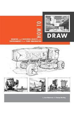 How to Draw: Drawing and Sketching Objects and Environments from Your Imagination - Scott Robertson