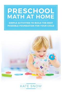 Preschool Math at Home: Simple Activities to Build the Best Possible Foundation for Your Child - Kate Snow