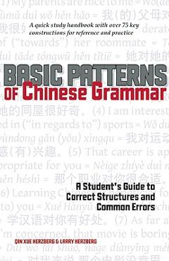 Basic Patterns of Chinese Grammar: A Student\'s Guide to Correct Structures and Common Errors - Qin Xue Herzberg