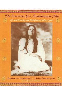 The Essential Sri Anandamayi Ma: Life and Teachings of a 20th Century Indian Saint - Sri Anandamayi Ma