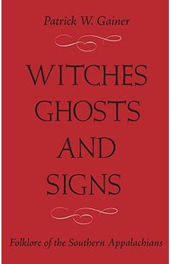 Witches, Ghosts, and Signs: Folklore of the Southern Appalachians - Patrick W. Gainer