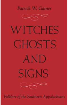 Witches, Ghosts, and Signs: Folklore of the Southern Appalachians - Patrick W. Gainer