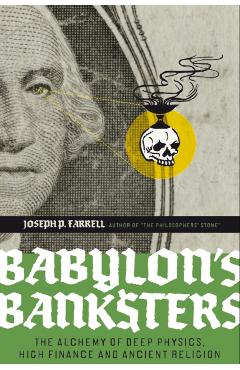 Babylon's Banksters: The Alchemy of Deep Physics, High Finance and Ancient Religion - Joseph P. Farrell