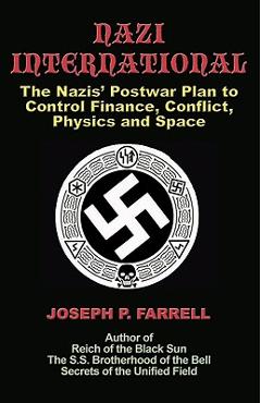 Nazi International: The Nazis\' Postwar Plan to Control the Worlds of Science, Finance, Space, and Conflict - Joseph P. Farrell