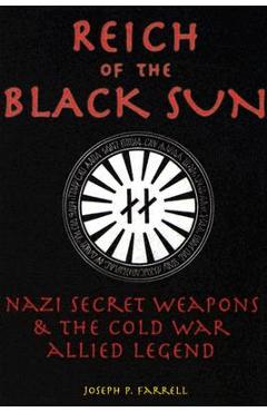 Reich of the Black Sun: Nazi Secret Weapons & the Cold War Allied Legend - Joseph P. Farrell