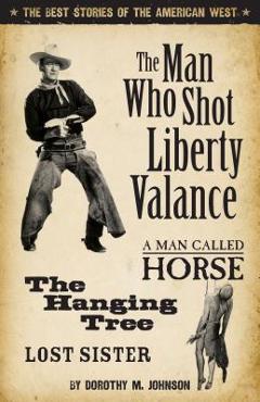 The man who shot liberty valance: the best stories of the american west - dorothy johnson