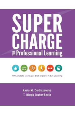 Supercharge Your Professional Learning: 40 Concrete Strategies that Improve Adult Learning - Kasia M. Derbiszewska