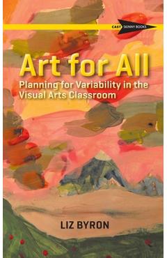 Art for All: Planning for Variability in the Visual Arts Classroom - Liz Byron