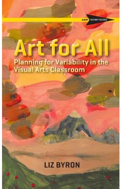 Art for All: Planning for Variability in the Visual Arts Classroom - Liz Byron