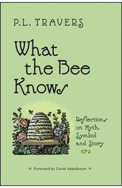 What the Bee Knows: Reflections on Myth, Symbol, and Story - P. L. Travers
