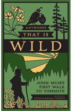 Anywhere That Is Wild: John Muir\'s First Walk to Yosemite - Peter Thomas