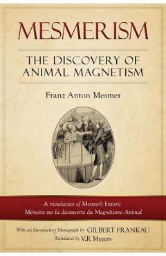 Mesmerism: The Discovery of Animal Magnetism: English Translation of Mesmer\'s historic M�moire sur la d�couverte du Magn�tisme An - Franz Anton Mesmer