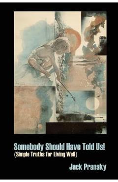 Somebody Should Have Told Us!: Simple Truths for Living Well - Jack Pransky