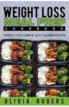 Meal Prep: The Weight Loss Meal Prep Cookbook - Weekly Low Carb & Low Calorie Recipes - Olivia Rogers